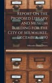 Report On the Proposed Library and Museum Building for the City of Milwaukee, December, 1890