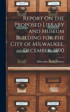 Report On the Proposed Library and Museum Building for the City of Milwaukee, December, 1890