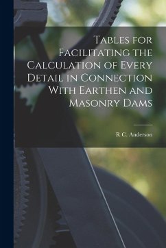 Tables for Facilitating the Calculation of Every Detail in Connection With Earthen and Masonry Dams - Anderson, R. C.