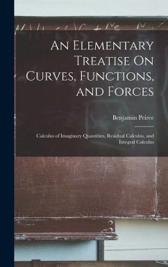 An Elementary Treatise On Curves, Functions, and Forces: Calculus of Imaginary Quantities, Residual Calculus, and Integral Calculus - Peirce, Benjamin