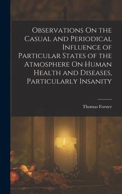 Observations On the Casual and Periodical Influence of Particular States of the Atmosphere On Human Health and Diseases, Particularly Insanity - Forster, Thomas