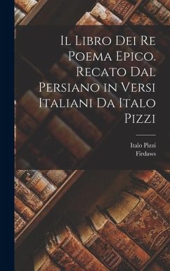 Il libro dei re poema epico. Recato dal persiano in versi italiani da Italo Pizzi - Firdaws, Firdaws; Pizzi, Italo