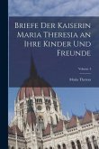 Briefe Der Kaiserin Maria Theresia an Ihre Kinder Und Freunde; Volume 4