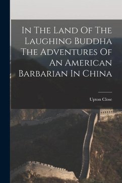In The Land Of The Laughing Buddha The Adventures Of An American Barbarian In China - Close, Upton