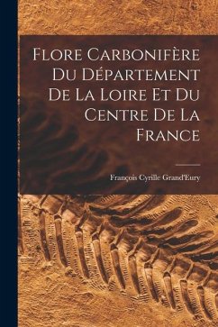 Flore Carbonifère Du Département De La Loire Et Du Centre De La France - Grand'eury, François Cyrille