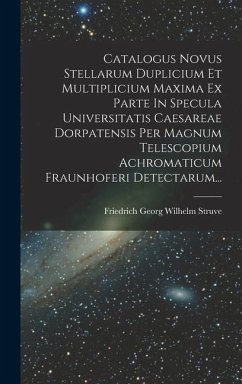 Catalogus Novus Stellarum Duplicium Et Multiplicium Maxima Ex Parte In Specula Universitatis Caesareae Dorpatensis Per Magnum Telescopium Achromaticum Fraunhoferi Detectarum...