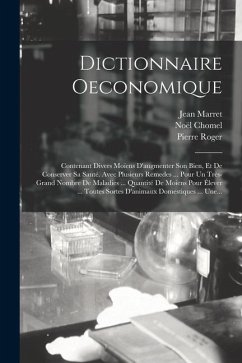 Dictionnaire Oeconomique: Contenant Divers Moïens D'augmenter Son Bien, Et De Conserver Sa Santé. Avec Plusieurs Remedes ... Pour Un Très-grand - Chomel, Noël; Marret, Jean; Roger, Pierre