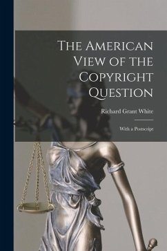 The American View of the Copyright Question: With a Postscript - White, Richard Grant