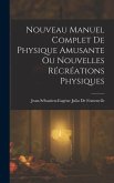 Nouveau Manuel Complet De Physique Amusante Ou Nouvelles Récréations Physiques