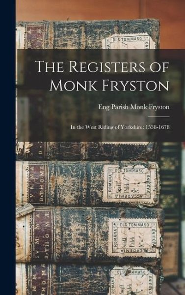 The Registers of Monk Fryston: In the West Riding of Yorkshire: 1538-1678 The Registers of Monk Fryston: In the West Riding of Yorkshire: 1538-1678