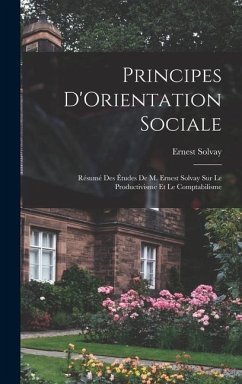 Principes D'Orientation Sociale: Résumé Des Études De M. Ernest Solvay Sur Le Productivisme Et Le Comptabilisme - Solvay, Ernest