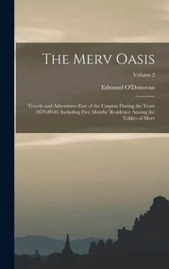 The Merv Oasis: Travels and Adventures East of the Caspian During the Years 1879-80-81 Including Five Months' Residence Among the Tekk - O'Donovan, Edmund
