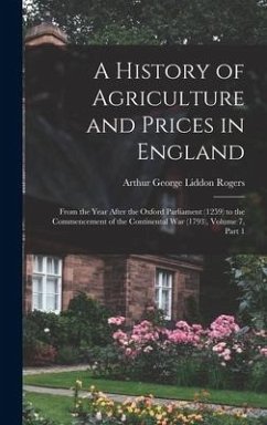 A History of Agriculture and Prices in England: From the Year After the Oxford Parliament (1259) to the Commencement of the Continental War (1793), Vo - Rogers, Arthur George Liddon