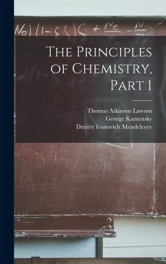 The Principles of Chemistry, Part 1 - Mendeleyev, Dmitry Ivanovich; Kamensky, George; Lawson, Thomas Atkinson