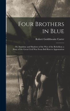 Four Brothers in Blue; or, Sunshine and Shadows of the War of the Rebellion; a Story of the Great Civil war From Bull Run to Appomattox - Carter, Robert Goldthwaite
