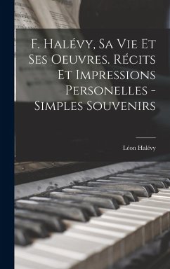 F. Halévy, sa vie et ses oeuvres. Récits et impressions personelles - simples souvenirs - Halévy, Léon