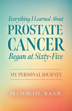 Everything I Learned about Prostate Cancer Began at Sixty-Five - Schulte, M. S. S. W. Ira