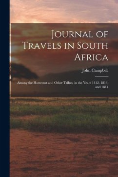 Journal of Travels in South Africa: Among the Hottentot and Other Tribes; in the Years 1812, 1813, and 1814 - Campbell, John
