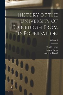 History of the University of Edinburgh From its Foundation; Volume 1 - Laing, David; Innes, Cosmo; Dalzel, Andrew