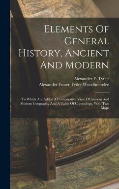 Elements Of General History, Ancient And Modern: To Which Are Added A Comparative View Of Ancient And Modern Geography And A Table Of Chronology, With - Tytler, Alexander F.