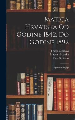 Matica Hrvatska Od Godine 1842. Do Godine 1892: Spomen-knjiga - (Zagreb), Matica Hrvatska; Markovi, Franjo; Smiiklas, Tade