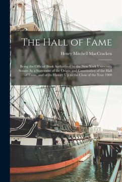 The Hall of Fame: Being the Official Book Authorized by the New York University Senate As a Statement of the Origin and Constitution of - Maccracken, Henry Mitchell