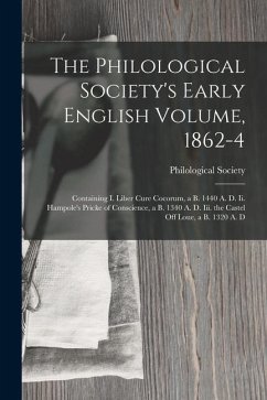 The Philological Society's Early English Volume, 1862-4: Containing I. Liber Cure Cocorum, a B. 1440 A. D. Ii. Hampole's Pricke of Conscience, a B. 13