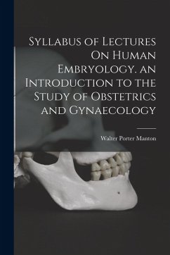 Syllabus of Lectures On Human Embryology. an Introduction to the Study of Obstetrics and Gynaecology - Manton, Walter Porter