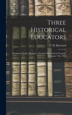 Cover Three Historical Educators: Pestalozzi, Fröbel, Herbart. A Lecture Delivered at Torquay, February 17th, 1905