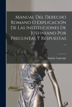 Manual Del Derecho Romano O Explicación De Las Instituciones De Justiniano Por Preguntas Y Respuestas ... - Lagrange, Eugène