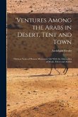 'ventures Among the Arabs in Desert, Tent and Town: Thirteen Years of Pioneer Missionary Life With the Ishmaelites of Moab, Edom and Arabia