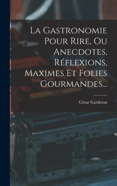 La Gastronomie Pour Rire, Ou Anecdotes, Réflexions, Maximes Et Folies Gourmandes... - Gardeton, César