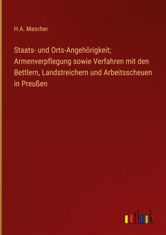 Staats- und Orts-Angehörigkeit; Armenverpflegung sowie Verfahren mit den Bettlern, Landstreichern und Arbeitsscheuen in Preußen