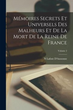 Cover Mémoires Secrets Et Universels Des Malheurs Et De La Mort De La Reine De France; Volume 2