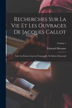 Recherches Sur La Vie Et Les Ouvrages De Jacques Callot: Suite Au Peintre-Graveur Français De M. Robert-Dumesnil; Volume 1 - Meaume, Édouard