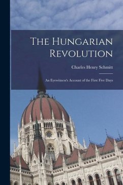 The Hungarian Revolution: An Eyewitness's Account of the First Five Days - Schmitt, Charles Henry