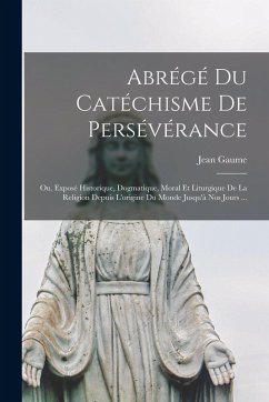Cover Abrégé Du Catéchisme De Persévérance; Ou, Exposé Historique, Dogmatique, Moral Et Liturgique De La Religion Depuis L'origine Du Monde Jusqu'à Nos Jour