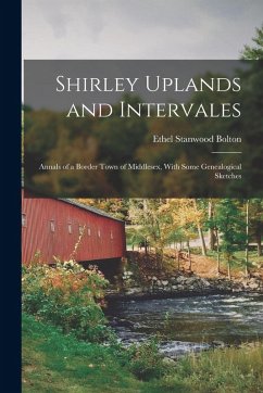 Shirley Uplands and Intervales; Annals of a Border Town of Middlesex, With Some Genealogical Sketches - Bolton, Ethel Stanwood