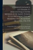 Correspondance Littéraire Et Anecdotique Entre Monsieur De Saint-Fonds Et Le Président Dugas, Membres De L'académie De Lyon, 1711-1739