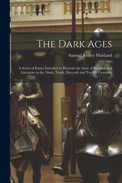 The Dark Ages: A Series of Essays Intended to Illustrate the State of Religion and Literature in the Ninth, Tenth, Eleventh and Twelf - Maitland, Samuel Roffey