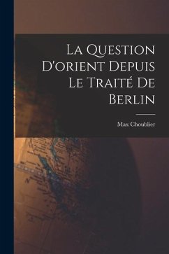La Question D'orient Depuis Le Traité De Berlin - Choublier, Max