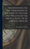 Observations On the Dimensions of the Ships of the Line and Frigates in the French Navy, Tr. by a British Officer