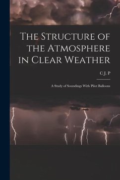 The Structure of the Atmosphere in Clear Weather; a Study of Soundings With Pilot Balloons - Cave, C. J. P. B.