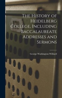 The History of Heidelberg College, Including Baccalaureate Addresses and Sermons - Williard, George Washington