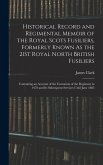 Historical Record and Regimental Memoir of the Royal Scots Fusiliers, Formerly Known As the 21St Royal North British Fusiliers: Containing an Account