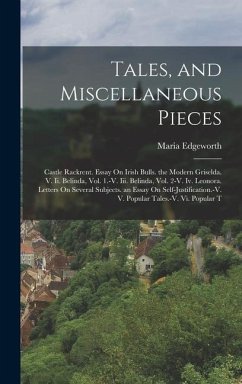 Tales, and Miscellaneous Pieces: Castle Rackrent. Essay On Irish Bulls. the Modern Griselda. V. Ii. Belinda, Vol. 1.-V. Iii. Belinda, Vol. 2-V. Iv. Le - Edgeworth, Maria