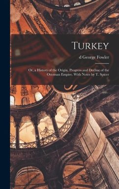 Turkey; or, a History of the Origin, Progress and Decline of the Ottoman Empire. With Notes by T. Spicer - Fowler, George