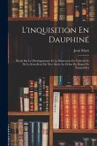 L'inquisition En Dauphiné: Étude Sur Le Développement Et La Répression De L'hérésie Et De La Sorcellerie Du Xive Siècle Au Début Du Règne De Fran L'inquisition En Dauphiné: Étude Sur Le Développement Et La Répression De L'hérésie Et De La Sorcellerie Du Xive Siècle Au Début Du Règne De Fran