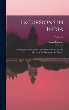 Excursions in India: Including a Walk Over the Himalaya Mountains, to the Sources of the Jumna and the Ganges; Volume 1 - Skinner, Thomas