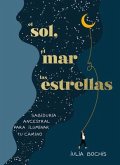 El Sol, El Mar Y Las Estrellas. Sabiduría Ancestral Para Iluminar Tu Camino / Th E Sun, the Sea, and the Stars: Ancient Wisdom as a Healing Journey